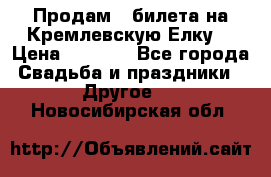 Продам 3 билета на Кремлевскую Елку. › Цена ­ 2 000 - Все города Свадьба и праздники » Другое   . Новосибирская обл.